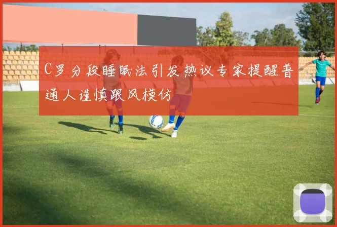 C罗分段睡眠法引发热议专家提醒普通人谨慎跟风模仿