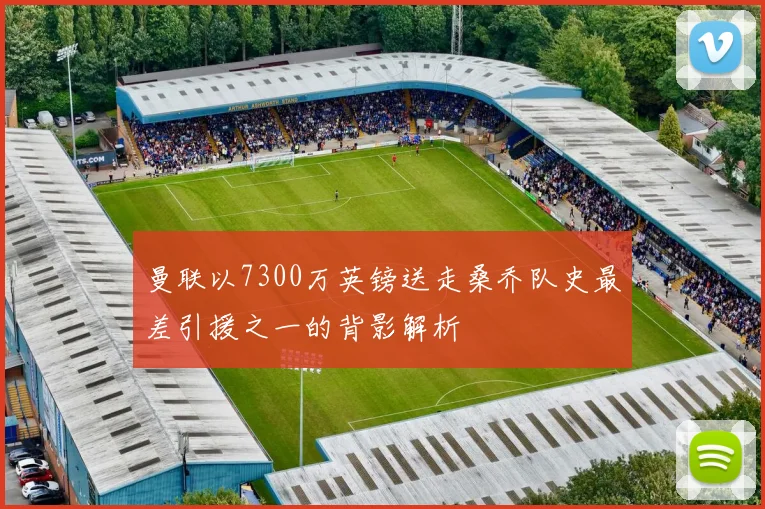 曼联以7300万英镑送走桑乔队史最差引援之一的背影解析