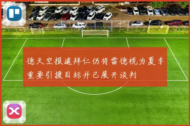 德天空报道拜仁仍将雷德视为夏季重要引援目标并已展开谈判