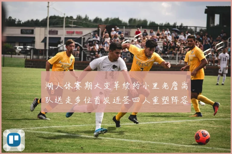 湖人休赛期大变革续约小里老詹离队送走多位首发连签四人重塑阵容
