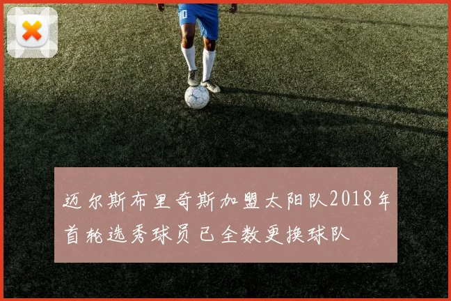 迈尔斯布里奇斯加盟太阳队2018年首轮选秀球员已全数更换球队
