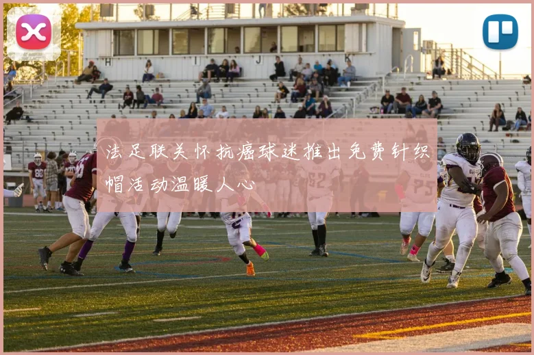 法足联关怀抗癌球迷推出免费针织帽活动温暖人心