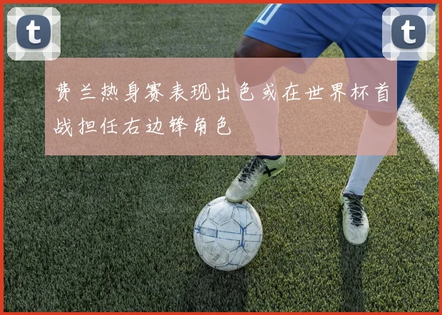 费兰热身赛表现出色或在世界杯首战担任右边锋角色