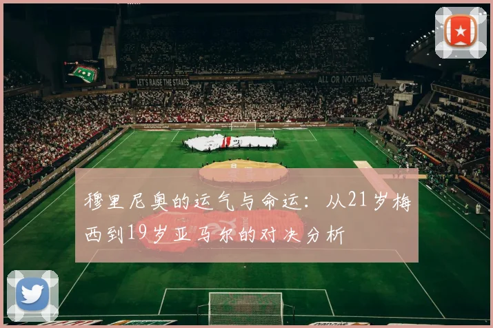 穆里尼奥的运气与命运：从21岁梅西到19岁亚马尔的对决分析