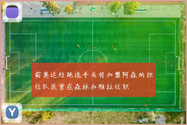 前奥运短跑选手或将加盟阿森纳担任队医曾在森林和维拉任职