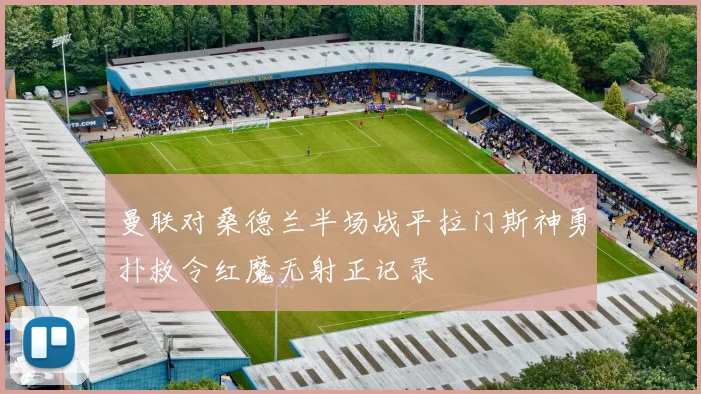 曼联对桑德兰半场战平拉门斯神勇扑救令红魔无射正记录