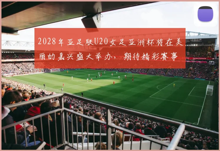 2028年亚足联U20女足亚洲杯将在美丽的嘉兴盛大举办，期待精彩赛事来临