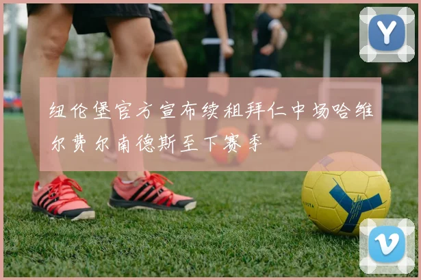 纽伦堡官方宣布续租拜仁中场哈维尔费尔南德斯至下赛季